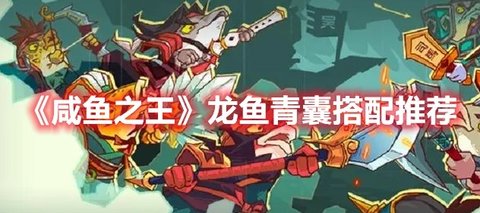 《咸鱼之王》“龙鱼·青囊”搭配推荐分享