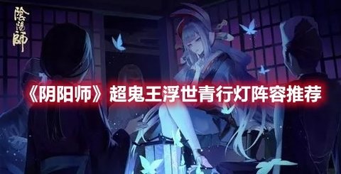 《阴阳师》“超鬼王”SP浮世青行灯阵容推荐分享
