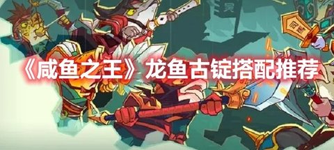《咸鱼之王》“龙鱼·古锭”搭配推荐分享
