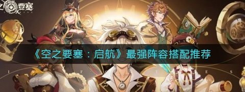 《空之要塞：启航》阵容角色搭配最强推荐