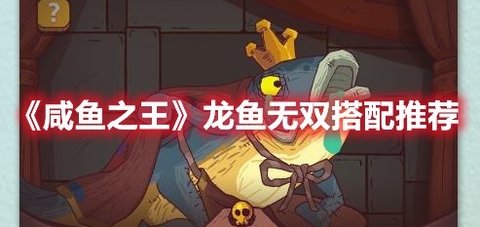 《咸鱼之王》“龙鱼·无双”搭配推荐分享