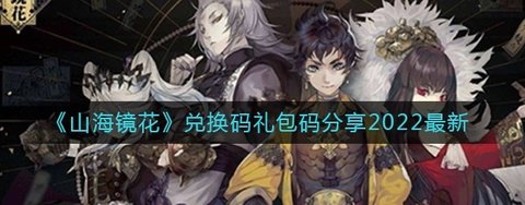 《山海镜花》兑换码礼包码分享2022最新