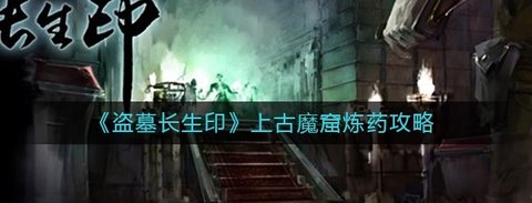 《盗墓长生印》上古魔窟炼药和推图攻略