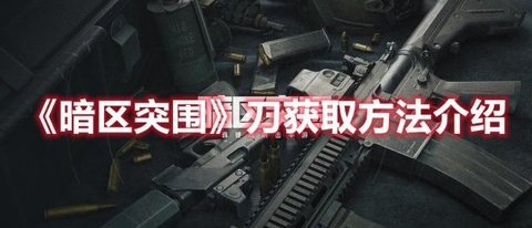 《暗区突围》刀获取方法介绍