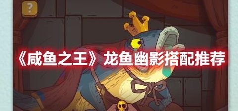 《咸鱼之王》“龙鱼·幽影”搭配推荐分享