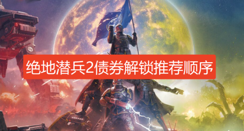 绝地潜兵2债券解锁推荐顺序-绝地潜兵2先买哪个债券