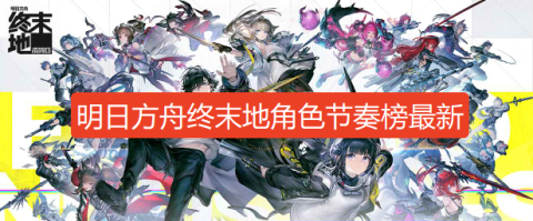 明日方舟终末地角色强度排行榜-明日方舟终末地全角色强度节奏榜2026