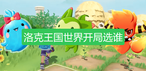 洛克王国世界开局选谁-洛克王国手游开局选哪个宠物好