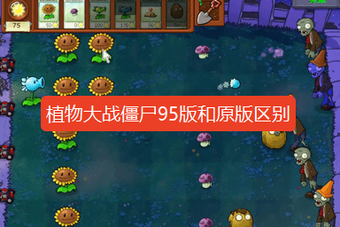 植物大战僵尸95版和原版区别在哪-植物大战僵尸95版和原版有哪些变化