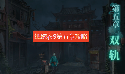纸嫁衣9第五章攻略-纸嫁衣9罗浮梦第五章图文攻略